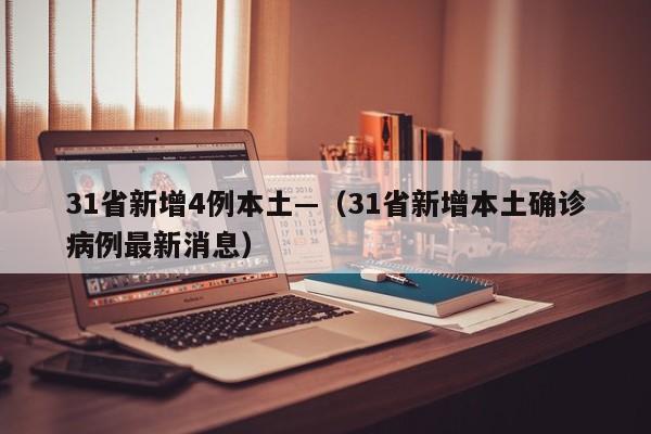31省新增4例本土—（31省新增本土确诊病例最新消息）