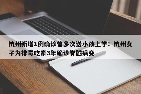 杭州新增1例确诊曾多次送小孩上学：杭州女子为排毒吃素3年确诊脊髓病变