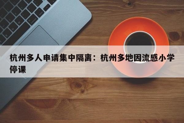 杭州多人申请集中隔离：杭州多地因流感小学停课