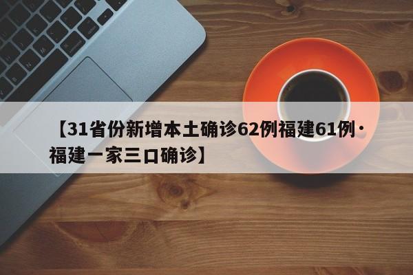 【31省份新增本土确诊62例福建61例·福建一家三口确诊】