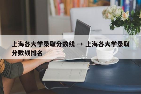 上海各大学录取分数线 → 上海各大学录取分数线排名