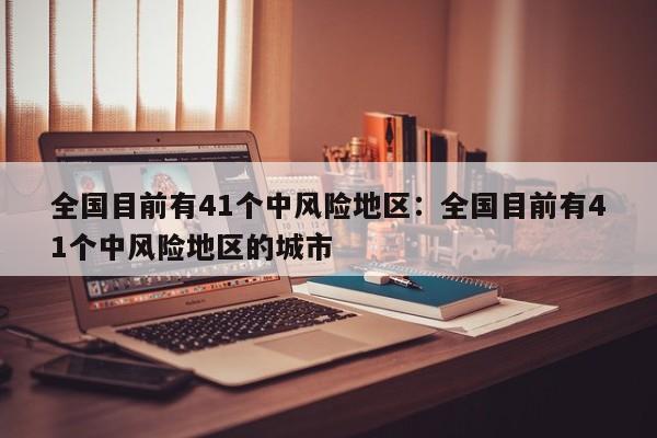 全国目前有41个中风险地区：全国目前有41个中风险地区的城市