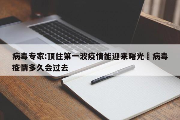 病毒专家:顶住第一波疫情能迎来曙光›病毒疫情多久会过去