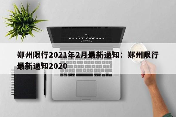 郑州限行2021年2月最新通知：郑州限行最新通知2020