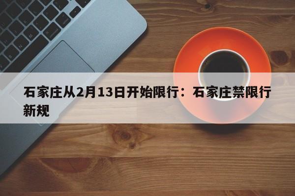石家庄从2月13日开始限行：石家庄禁限行新规