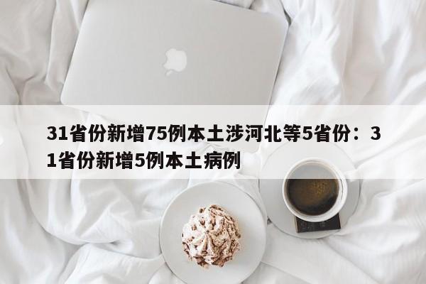 31省份新增75例本土涉河北等5省份：31省份新增5例本土病例