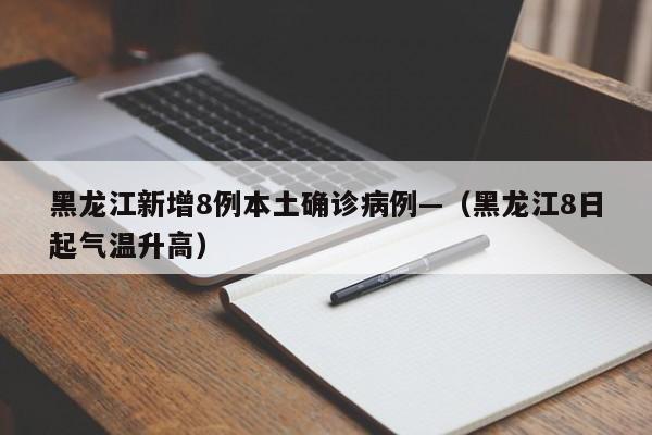 黑龙江新增8例本土确诊病例—（黑龙江8日起气温升高）