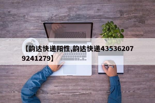 【韵达快递阳性,韵达快递435362079241279】