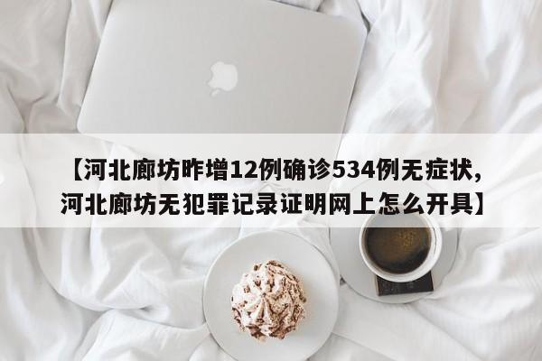 【河北廊坊昨增12例确诊534例无症状,河北廊坊无犯罪记录证明网上怎么开具】