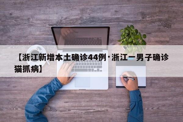 【浙江新增本土确诊44例·浙江一男子确诊猫抓病】