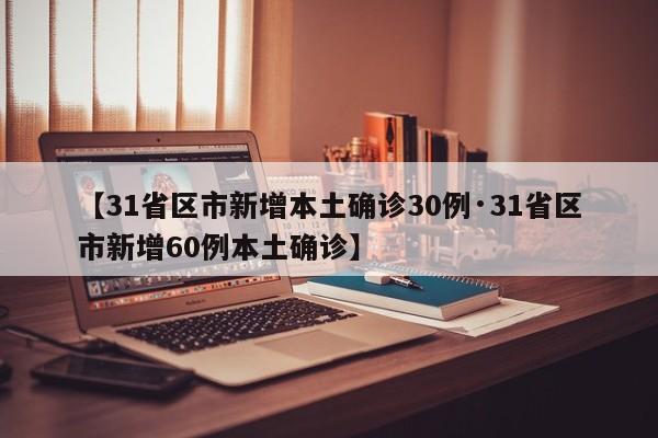 【31省区市新增本土确诊30例·31省区市新增60例本土确诊】