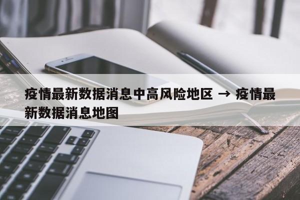 疫情最新数据消息中高风险地区 → 疫情最新数据消息地图