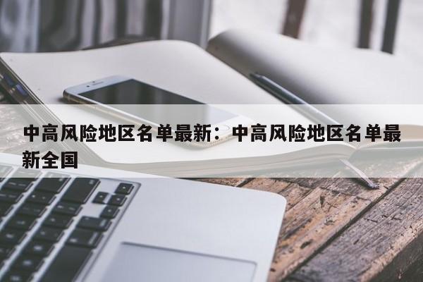 中高风险地区名单最新：中高风险地区名单最新全国