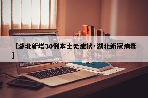 【湖北新增30例本土无症状·湖北新冠病毒】