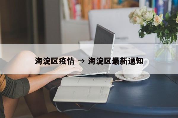 海淀区疫情 → 海淀区最新通知