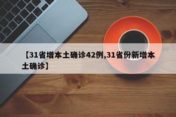 【31省增本土确诊42例,31省份新增本土确诊】