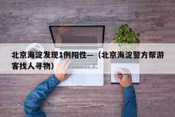 北京海淀发现1例阳性—（北京海淀警方帮游客找人寻物）