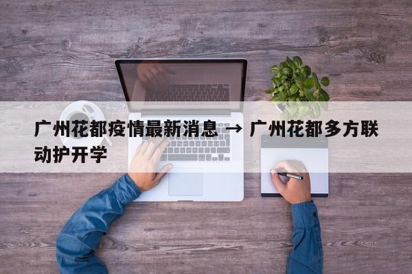 广州花都疫情最新消息 → 广州花都多方联动护开学