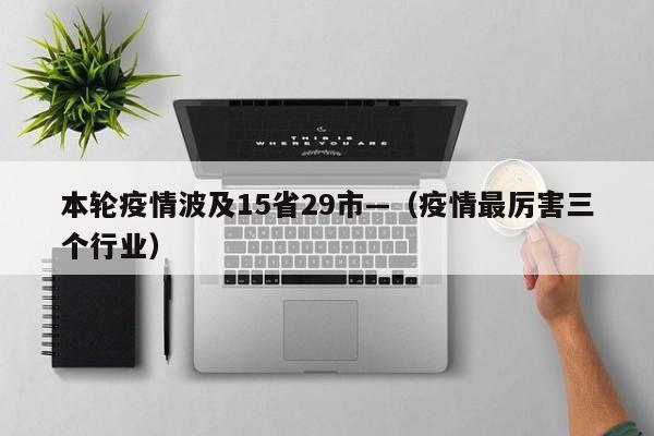 本轮疫情波及15省29市—（疫情最厉害三个行业）
