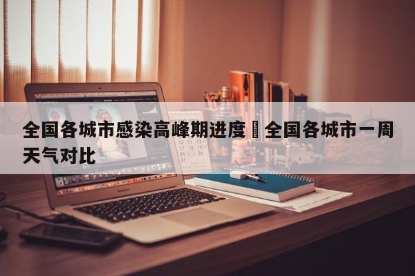 全国各城市感染高峰期进度›全国各城市一周天气对比