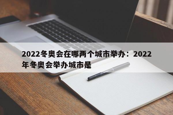 2022冬奥会在哪两个城市举办：2022年冬奥会举办城市是