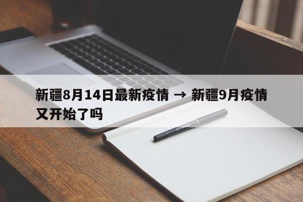新疆8月14日最新疫情 → 新疆9月疫情又开始了吗
