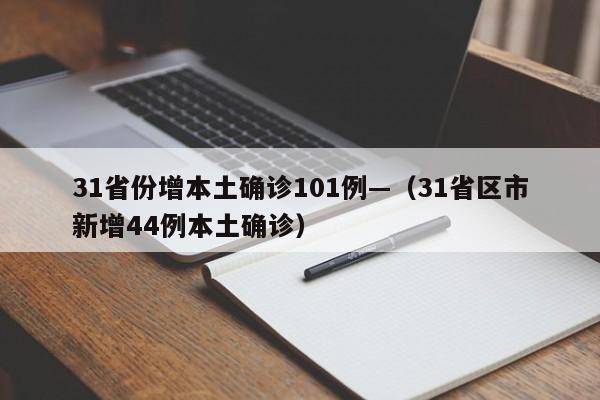 31省份增本土确诊101例—（31省区市新增44例本土确诊）