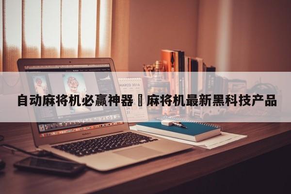自动麻将机必赢神器›麻将机最新黑科技产品