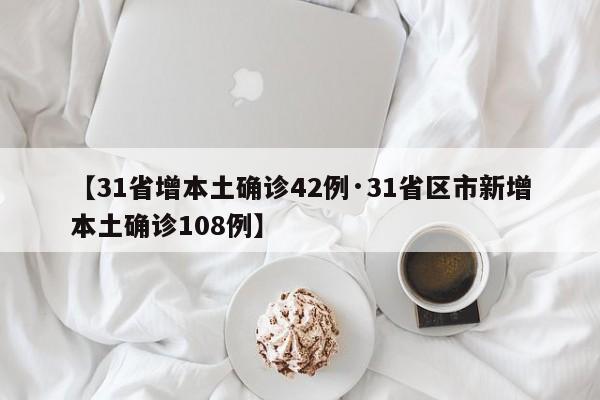 【31省增本土确诊42例·31省区市新增本土确诊108例】