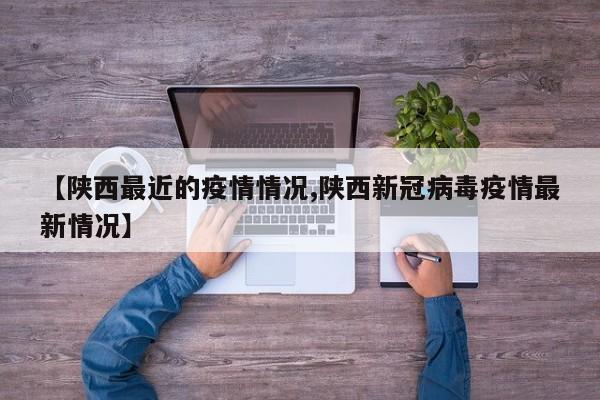 【陕西最近的疫情情况,陕西新冠病毒疫情最新情况】