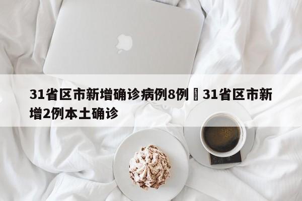 31省区市新增确诊病例8例›31省区市新增2例本土确诊