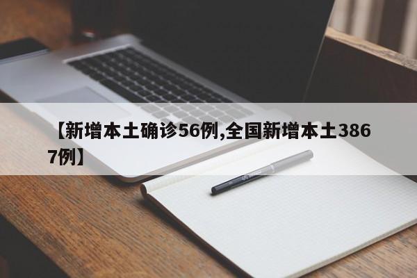 【新增本土确诊56例,全国新增本土3867例】