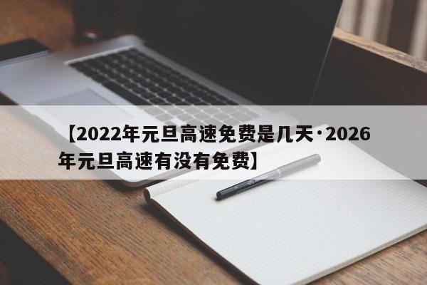 【2022年元旦高速免费是几天·2026年元旦高速有没有免费】