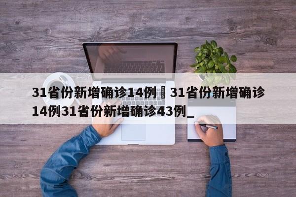 31省份新增确诊14例›31省份新增确诊14例31省份新增确诊43例_
