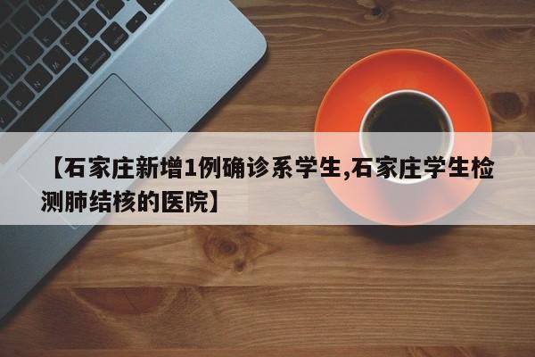 【石家庄新增1例确诊系学生,石家庄学生检测肺结核的医院】