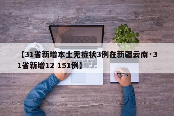 【31省新增本土无症状3例在新疆云南·31省新增12 151例】