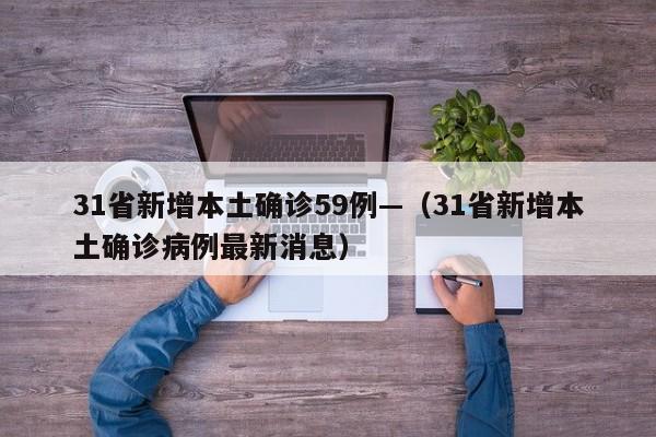 31省新增本土确诊59例—（31省新增本土确诊病例最新消息）