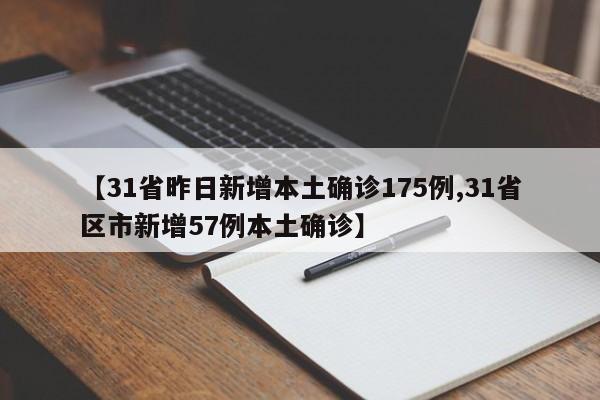 【31省昨日新增本土确诊175例,31省区市新增57例本土确诊】