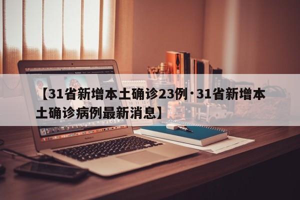 【31省新增本土确诊23例·31省新增本土确诊病例最新消息】