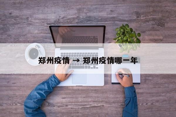 郑州疫情 → 郑州疫情哪一年