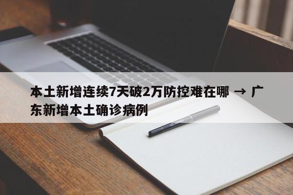 本土新增连续7天破2万防控难在哪 → 广东新增本土确诊病例