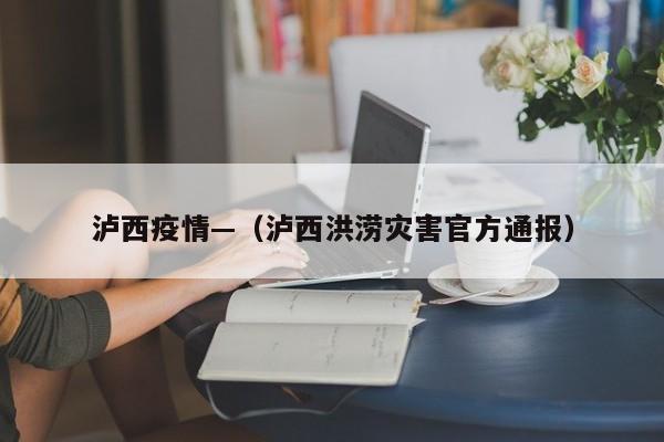 泸西疫情—（泸西洪涝灾害官方通报）