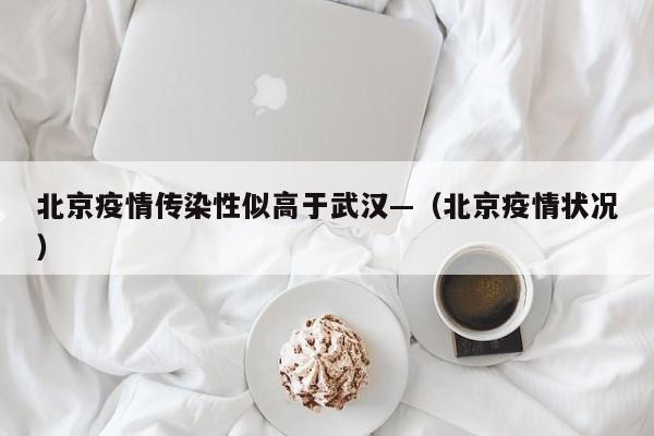 北京疫情传染性似高于武汉—（北京疫情状况）