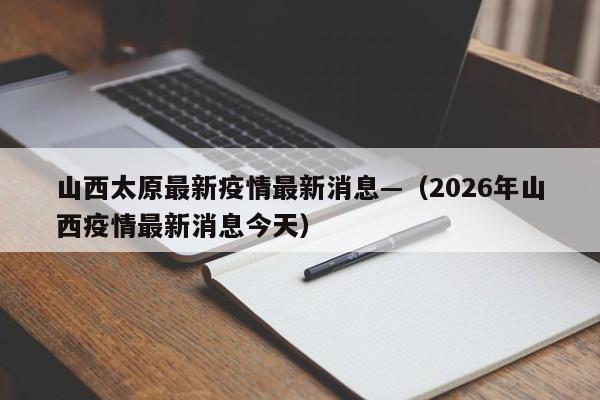 山西太原最新疫情最新消息—（2026年山西疫情最新消息今天）