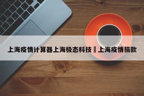 上海疫情计算器上海极态科技›上海疫情捐款