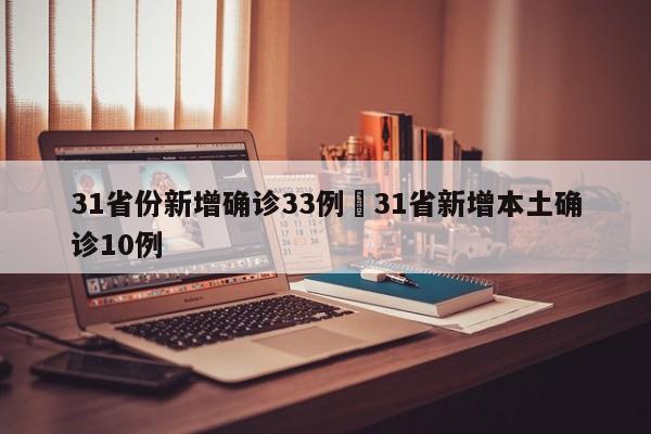 31省份新增确诊33例›31省新增本土确诊10例