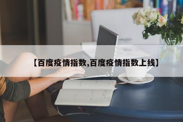 【百度疫情指数,百度疫情指数上线】