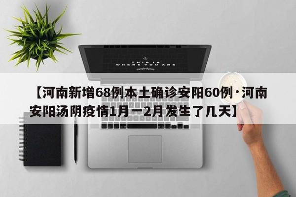 【河南新增68例本土确诊安阳60例·河南安阳汤阴疫情1月一2月发生了几天】