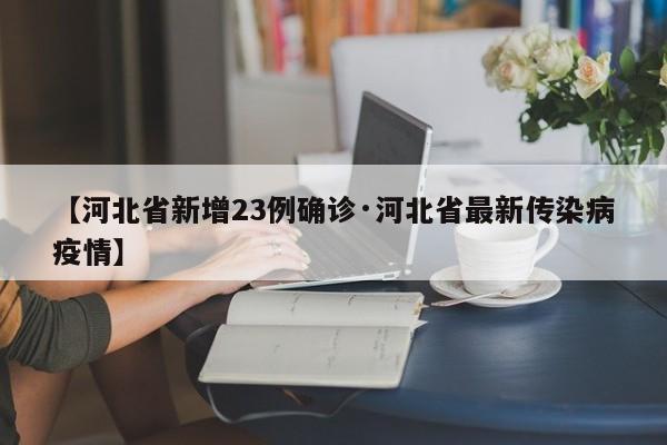 【河北省新增23例确诊·河北省最新传染病疫情】