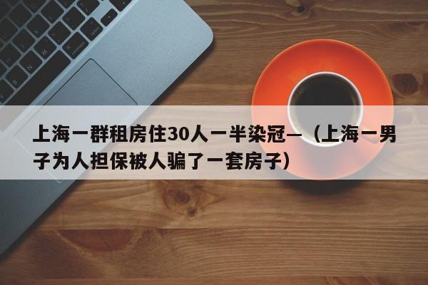 上海一群租房住30人一半染冠—（上海一男子为人担保被人骗了一套房子）